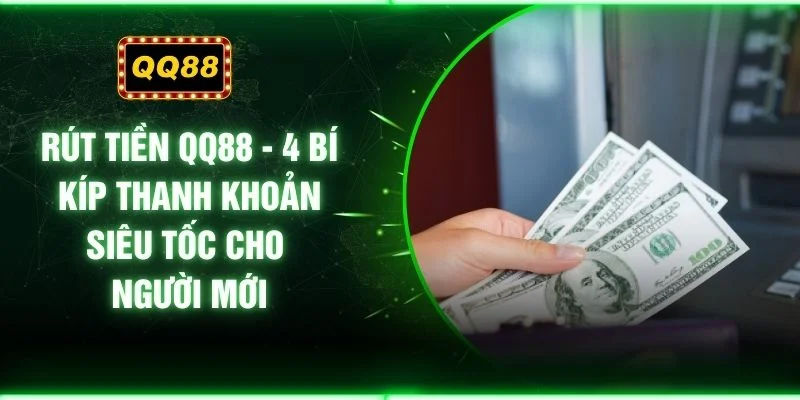 Rút Tiền QQ88 - 4 Bí Kíp Thanh Khoản Siêu Tốc Cho Người Mới